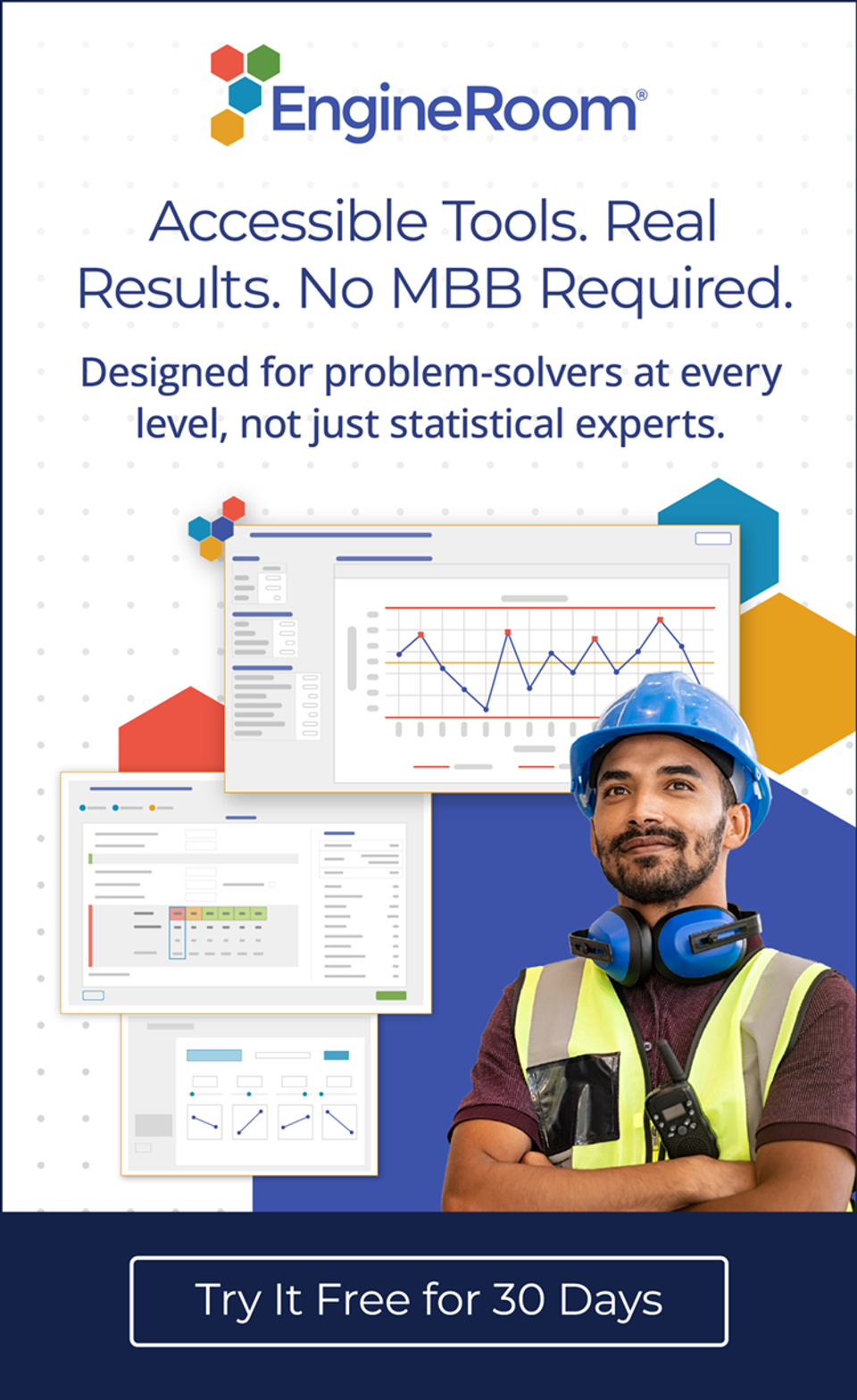 EngineRoom: Accessible Tools. Real Results. No MBB Required. Designed for problem-solvers at ever level, not just statistical experts. Try It Free for 30 Days